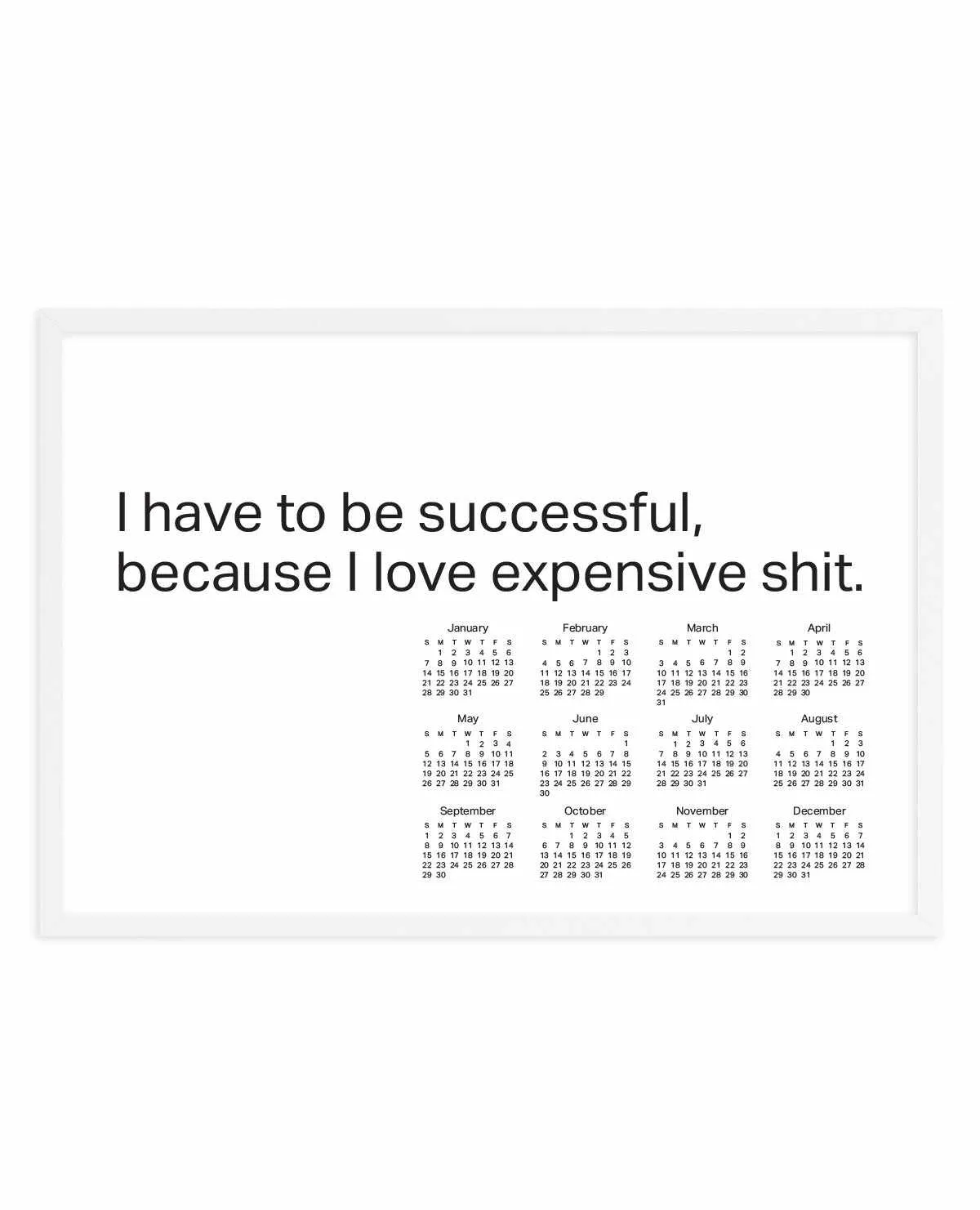 2024 I Have To Be Successful Because I Love Expensive Shit Calendar - B&W | Art Print